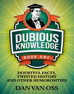 Dubious Knowledge: Doubtful Facts, Twisted History and Other Humorosities (Book One) - Book Cover