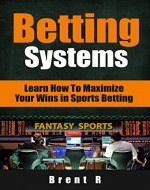 Betting Systems: Learn How to Maximize your Wins in Sports Betting (Betting Strategy, Casino Gambling) - Book Cover