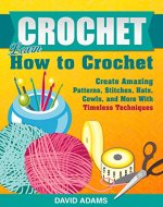 Crochet: Learn How to Crochet And Create Amazing Patterns, Stitches, Hats, Cowls, and More, With Timeless Techniques (Crochet Books, Sewing, Knitting, ... Hats, Crochet techniques, Yarn, Weave) - Book Cover