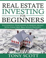 Real Estate Investing For Beginners: Successfully Purchasing & Making Money With Your First Real Estate Property - Book Cover