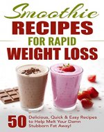 Smoothie Recipes for Rapid Weight Loss: 50 Delicious, Quick & Easy Recipes to Help Melt Your Damn Stubborn Fat Away!: free weight loss books, smoothies ... weight loss, smoothie recipe book Book 1) - Book Cover