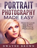 Photography: Portrait Photography Made Easy: How to Look Like a Film Star Using Photoshop (Photography, Digital Photography, Creativity, Portrait Photography) - Book Cover