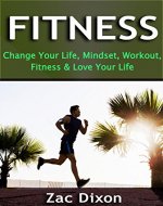 Fitness: (2nd EDITION) Change Your Life, Mindset, Workout, Fitness & Love Your Life (Mindset, Get Fit, Get Healthy, Alkaline, Strength Training, Fitness Goals, Goal Setting) - Book Cover