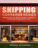 Shipping Container Homes. 50 Ideas & Tips On How to Build A Shipping Container Home & Live Fully!: (tiny house living, shipping container, shipping containers, ... shipping container designs Book 1) - Book Cover