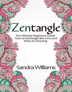 Zentangle: The Ultimate Beginner's Guide- How to Zentangle like a Pro and Relax by Drawing - Book Cover