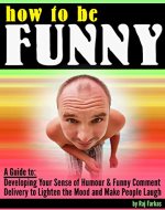 How to Be Funny: A Guide to Developing Your Sense of Humour and Funny Comment Delivery to Lighten the Mood and Make People Laugh - Book Cover