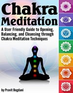Chakra Meditation: A User-Friendly Guide to Opening, Balancing, and Cleansing through Chakra Meditation Techniques - Book Cover