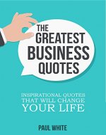 The Greatest Business Quotes: Inspirational Quotes That Will Change Your Life (Ultimate Guide To Learn Creative Thinking, Develop Your Own Creative Mindset And Achieve Success In Business Book 2) - Book Cover