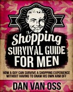 Shopping Survival Guide for Men: How a Guy Can Survive a Shopping Experience Without Having to Gnaw His Own Arm Off (Survival Guides for Men Book 1) - Book Cover