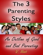 The 3 Parenting Styles: An Outline of Good and Bad Parenting (Good Parents, Effective Parenting, Effective Discipline for Children, Empowering Kids, Encouraging Kids) - Book Cover
