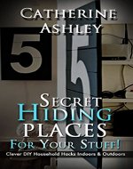 Secret Hiding Places for Your Stuff! 60 Clever DIY Household Hacks Indoors and Outdoors: (money safety box,  secret hiding places, secret hiding safes, ... secret hiding spots,  hide things, Book 1) - Book Cover