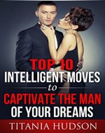 Top Ten Intelligent Moves To Captivate The Man Of Your Dreams: Show Off Your Feminine Wiles And Transform Yourself Into A Sexy Bitch (Law Of Attraction, Online Dating, Cupid Dating) - Book Cover