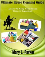 Ultimate House Cleaning Guide: Learn To Keep Your House Clean & Organized - Book Cover