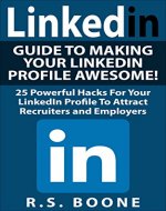 LinkedIn: Guide To Making Your LinkedIn Profile Awesome: 25 Powerful Hacks For Your LinkedIN Profile To Attract Recruiters and Employers (Career Search, ... profile, Linkedin makeover, career search) - Book Cover
