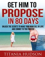 Get Him To Propose In 80 Days: Unlock The Secrets To Make Your Guy Fall In Love & Commit To You Forever (Relationship Advice for Women, Flirting, Mate-Seeking, Singles Dating, Psychology Motivation) - Book Cover