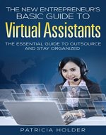 The New Entrepreneurs Basic Guide to Virtual Assistants: The Essential Guide To Outsource and Stay Organized (Outsourcing, Virtual Staff) - Book Cover