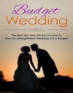 Budget Wedding: Wedding Planning On A Budget - The Best Tips and Advice On How to Plan an Unforgettable Wedding on a Budget (Wedding, Marriage, Relationships And Parenting Book 1) - Book Cover