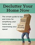 Declutter your Home Now! The simple guide to tips and tricks for simplifying your home and maximizing your space (Decluttering, Declutter, Organize your ... And Cleaning, Home Decluttering) - Book Cover