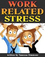 Work Related Stress: Discover How to Handle Stress at Work, and Learn to Relax and Enjoy Your Work Day Instead - Book Cover