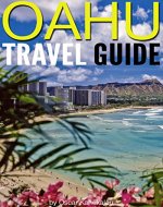 Oahu Travel Guide: Experience Only the Best Places to Stay, Eat, Drink, Hike, Bike, Beach, Surf, Snorkel, and Discover in Oahu Hawaii - Book Cover