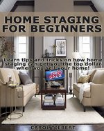 Home Staging for Beginners:  Learn tips and tricks on how home staging can get you the top dollar when you sell your home! (Home Staging, Interior Decorating, ... Staging Your Home, Home Staging Books) - Book Cover