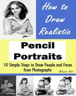 How to Draw Realistic Pencil Portraits: 10 Simple Steps to Draw People and Faces from Photographs (How to Draw Faces, Drawing People, How to Draw People, How to Draw from Photographs) - Book Cover