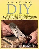 DIY Projects. Woodworking For Beginners. Amazing DIY Household Hacks.: Woodworking - Woodworking for Beginners - Woodworking Plans - Woodworking Projects ... Woodworking Projects - DIY Woodworking)) - Book Cover