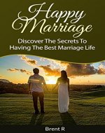 Happy Marriage: Discover The Secrets To Having The Best Marriage Life (Marriage Advice for Women, marriage advice for men) - Book Cover