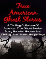 True Ghost Stories: American - A Thrilling Collection Of American True Ghost Stories, Scary Haunted Houses And Chilling Unexplained Happenings (True Ghost ... Stories Books, True Ghost Stories Tales,) - Book Cover