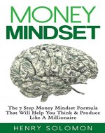 Money Mindset: The 7 Step Money Mindset Formula That Will Help You Think & Produce Like A Millionaire (Mindset, How to Get Out of Debt, Financial Freedom, ... Make Money Online, Investing for Beginners) - Book Cover