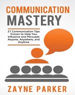 Communication Mastery: 21 Communication Tips Proven To Help You Influence & Persuade Anyone, Anywhere, and Anytime (Persuasion, Public Speaking, Toastmasters, ... Sales Techniques, Network Marketing) - Book Cover