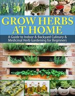 Grow Herbs at Home: A Guide To Indoor & Backyard Culinary & Medicinal Herb Gardening for Beginners - Book Cover