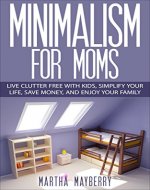 Minimalism For Moms: Live Clutter Free With Kids, Simplify Your Life, Save Money, and Enjoy Your Family - Book Cover
