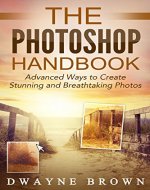Photography: The Photoshop Handbook: ADVANCED Ways to Create Visually Stunning and Breathtaking Photos (Photography, Digital Photography, Creativity, Photoshop) - Book Cover