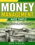 Money Management Made Simple: 10 Essential Tips For Managing, Saving And Investing Your Money The Smart Way To Build Long-Term Wealth - Book Cover