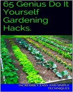 65 Genius Do It Yourself Gardening Hacks. - Book Cover