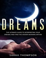 Dreams: The Ultimate Guide to Interpreting Your Dreams and Finding the Hidden Meanings (Lucid Dreaming, Dreams and Visions, Interpreting Dreams) - Book Cover