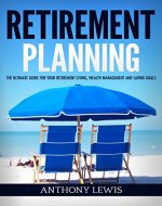 Retirement: Retirement Planning - The Ultimate Guide for Your Retirement Living, Wealth Management and Saving Goals (Retirement, Retirement Income, 401K, Wealth Management) - Book Cover