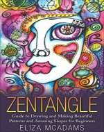 Zentangle: Guide to Drawing and Making Beautiful Patterns and Amazing Shapes for Beginners (Drawing Tutorials Book 2) - Book Cover