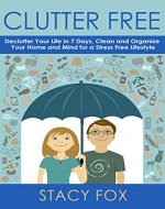 Clutter Free: Declutter Your Life in 7 Days, Clean and Organize Your Home and Mind for a Stress Free Lifestyle - Book Cover