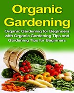Organic Gardening: Organic Gardening for Beginners with Organic Gardening Tips and Gardening Tips for Beginners (Organic Gardening, Gardening for Beginners) - Book Cover