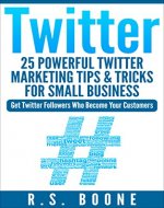 Twitter: 25 Powerful Twitter Marketing Tips and Tricks for Small Business: Get Twitter Followers Who Become Your Customers (Twitter For Business, Twitter ... Twitter For Dummies, How To User Twitter) - Book Cover