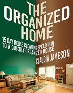 The Organized Home: 15 Day House Cleaning Speed Run to a Quickly Organized House (Organized Home, Clean House, Organized House, Clean Home, Organization) - Book Cover