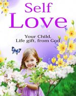 Self Love: Self Esteem, Child Care, Child Rearing, Child Fitness (Children Love, Self Love for children, Self Value, Self Worth, Child psychology) - Book Cover