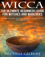 Wicca: The Ultimate Beginners Guide For Witches and Warlocks: Learn Wicca Magic Spells,Traditions and Rituals (wicca,rituals,magick,spells witchcraft) - Book Cover