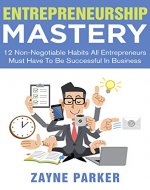 Entrepreneurship Mastery: 12 Non-Negotiable Habits All Entrepreneurs Must Have To Be Successful In Business (Habit Stacking, Healthy Habits, Network Marketing, ... People, Lean Startup, Procrastination) - Book Cover