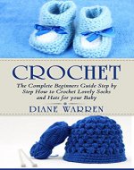 Crochet: The Complete Step by Step Beginners guide How to Crochet Lovely Socks and Hats for your Baby (Crochet, Crochet for beginners, Crochet patterns, Crochet for babies, Knitting) - Book Cover