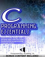 C: PROGRAMMING ESSENTIALS: (Bonus Content Included) Learn to code, design, and develop apps with the most fundamental programming language today! (C & ... Series, for App Design & Development) - Book Cover