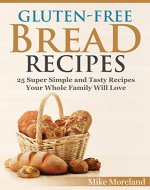 Gluten-Free Bread Recipes: 25 Super Simple and Tasty Recipes Your Whole Family Will Love (Gluten-Free Made Easy) - Book Cover
