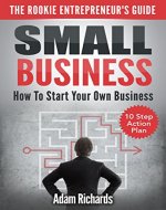 Small Business: The Rookie Entrepreneur's Guide: How To Start Your Own Business - 10 Step Action Plan (How To Start A Business, Starting Your Own Business, ... A Small Business, Small Business Guide) - Book Cover